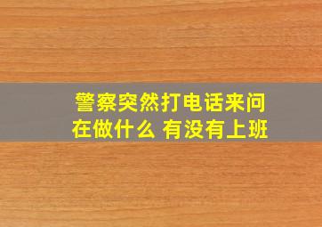 警察突然打电话来问在做什么 有没有上班